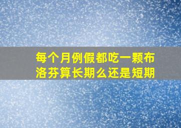 每个月例假都吃一颗布洛芬算长期么还是短期