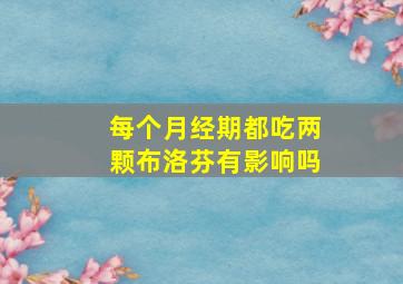 每个月经期都吃两颗布洛芬有影响吗