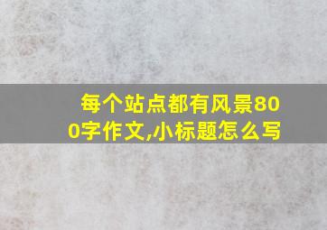 每个站点都有风景800字作文,小标题怎么写