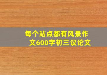 每个站点都有风景作文600字初三议论文