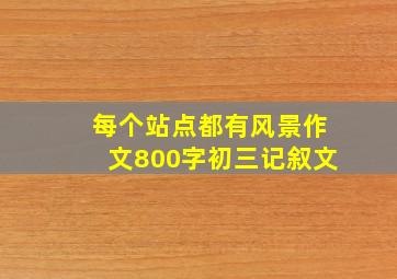 每个站点都有风景作文800字初三记叙文