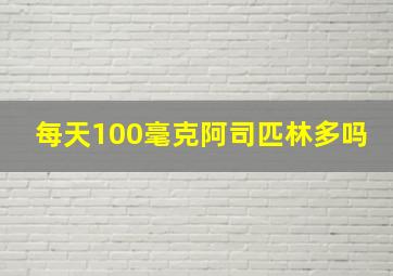 每天100毫克阿司匹林多吗