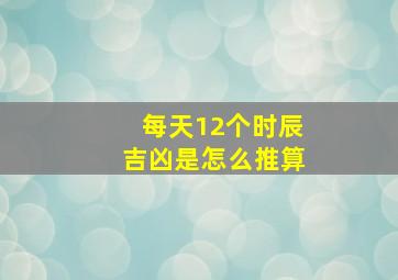 每天12个时辰吉凶是怎么推算