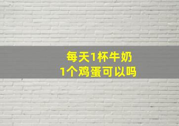 每天1杯牛奶1个鸡蛋可以吗