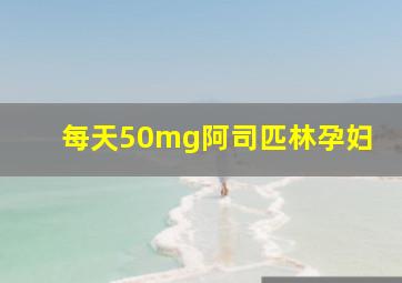 每天50mg阿司匹林孕妇