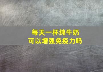 每天一杯纯牛奶可以增强免疫力吗