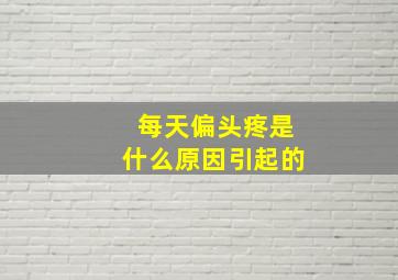 每天偏头疼是什么原因引起的