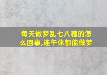 每天做梦乱七八糟的怎么回事,连午休都能做梦