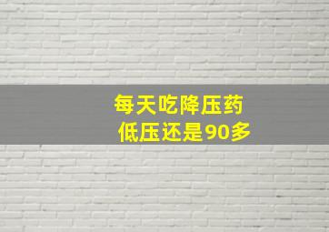 每天吃降压药低压还是90多