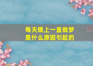 每天晚上一直做梦是什么原因引起的