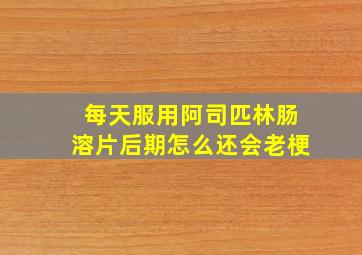 每天服用阿司匹林肠溶片后期怎么还会老梗