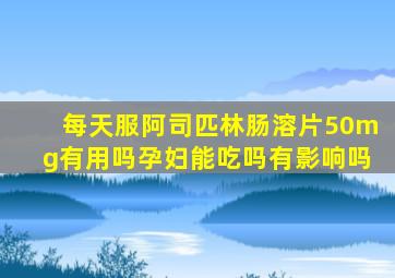 每天服阿司匹林肠溶片50mg有用吗孕妇能吃吗有影响吗