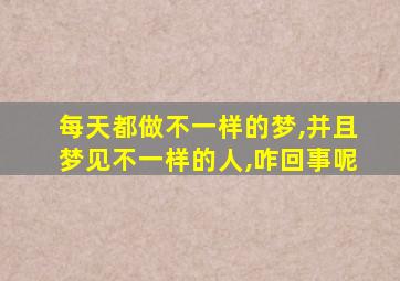 每天都做不一样的梦,并且梦见不一样的人,咋回事呢