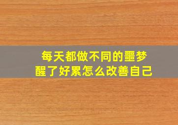 每天都做不同的噩梦醒了好累怎么改善自己