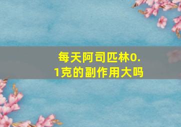 每天阿司匹林0.1克的副作用大吗