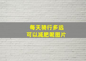 每天骑行多远可以减肥呢图片