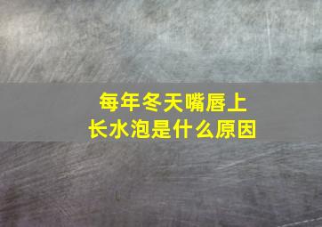 每年冬天嘴唇上长水泡是什么原因