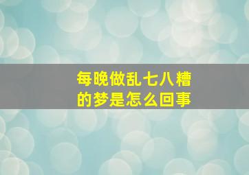 每晚做乱七八糟的梦是怎么回事