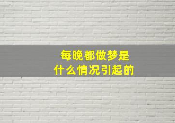 每晚都做梦是什么情况引起的