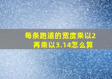 每条跑道的宽度乘以2再乘以3.14怎么算