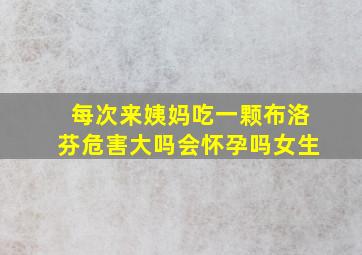 每次来姨妈吃一颗布洛芬危害大吗会怀孕吗女生