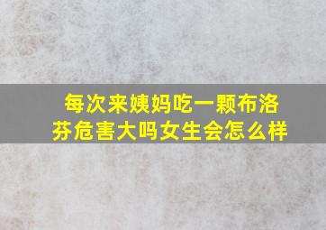 每次来姨妈吃一颗布洛芬危害大吗女生会怎么样