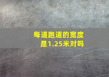 每道跑道的宽度是1.25米对吗