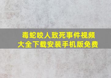 毒蛇咬人致死事件视频大全下载安装手机版免费