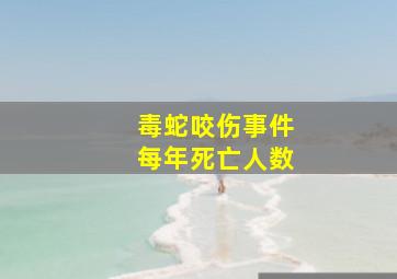 毒蛇咬伤事件每年死亡人数