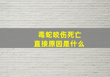 毒蛇咬伤死亡直接原因是什么