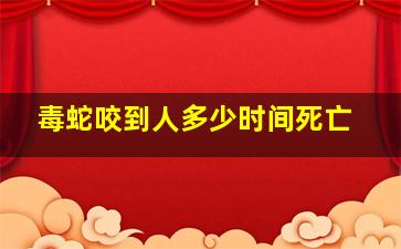 毒蛇咬到人多少时间死亡