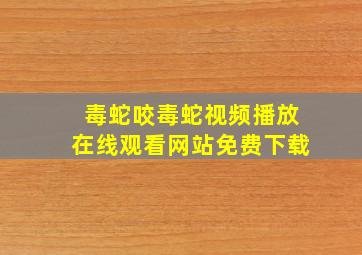 毒蛇咬毒蛇视频播放在线观看网站免费下载