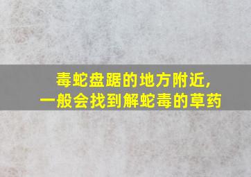 毒蛇盘踞的地方附近,一般会找到解蛇毒的草药