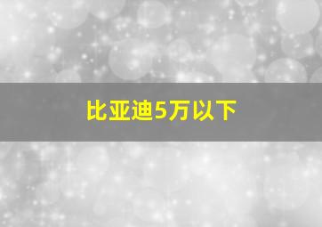 比亚迪5万以下