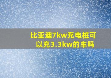 比亚迪7kw充电桩可以充3.3kw的车吗