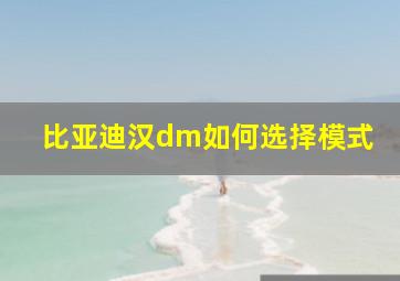 比亚迪汉dm如何选择模式