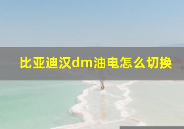 比亚迪汉dm油电怎么切换