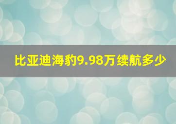 比亚迪海豹9.98万续航多少