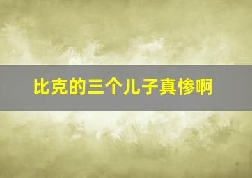 比克的三个儿子真惨啊