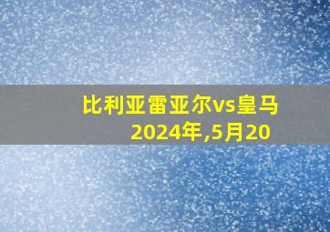 比利亚雷亚尔vs皇马2024年,5月20