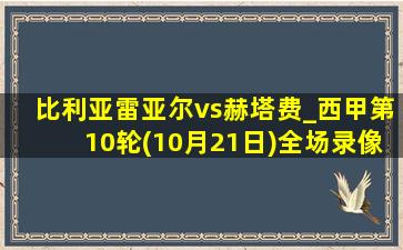 比利亚雷亚尔vs赫塔费_西甲第10轮(10月21日)全场录像