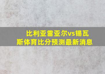 比利亚雷亚尔vs锡瓦斯体育比分预测最新消息