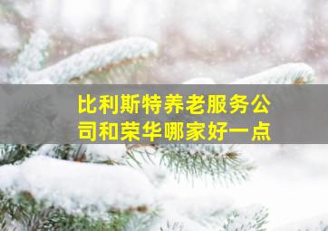 比利斯特养老服务公司和荣华哪家好一点