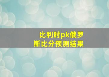 比利时pk俄罗斯比分预测结果