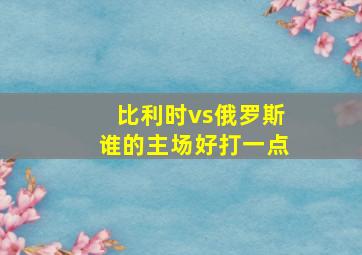 比利时vs俄罗斯谁的主场好打一点