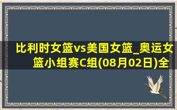 比利时女篮vs美国女篮_奥运女篮小组赛C组(08月02日)全场录像