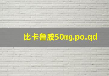 比卡鲁胺50㎎.po.qd