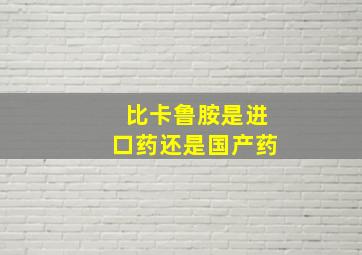 比卡鲁胺是进口药还是国产药