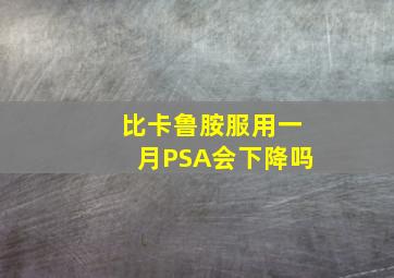 比卡鲁胺服用一月PSA会下降吗