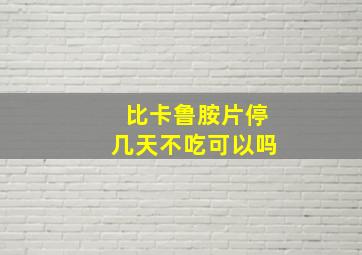 比卡鲁胺片停几天不吃可以吗